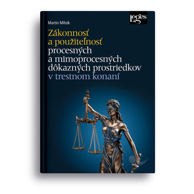 Zákonnosť a použiteľnosť procesných a mimoprocesných dôkazných prostriedkov v trestnom konaní